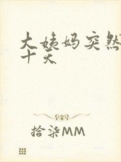 大姨妈突然推迟十天