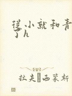 从小就和青梅做了h