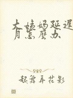 大姨妈延迟一个月怎么办封面