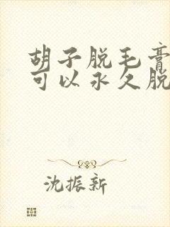 胡子脱毛膏真的可以永久脱毛吗?