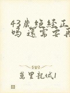 43岁绝经正常吗 还需要再调吗