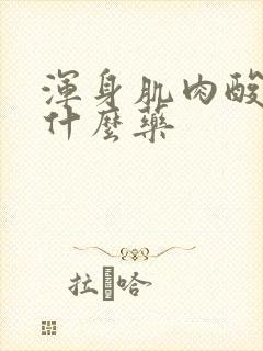 浑身肌肉酸痛吃什么药