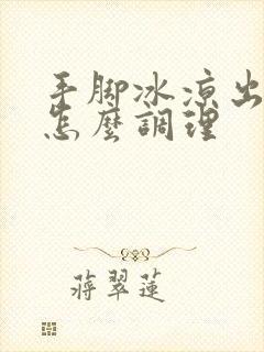 手脚冰凉出冷汗怎么调理