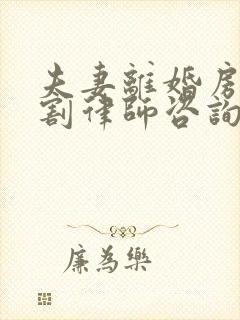 夫妻离婚房产分割律师咨询