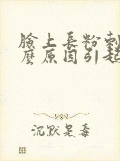脸上长粉刺是什么原因引起的