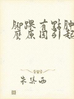 脚踝有点肿是什么原因引起的