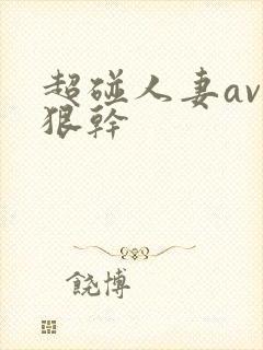 超碰人妻av狠狠干