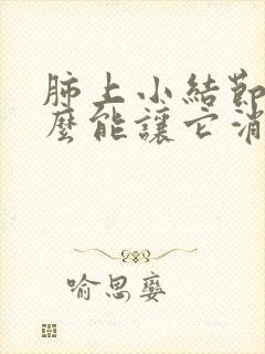 肺上小结节吃什么能让它消失