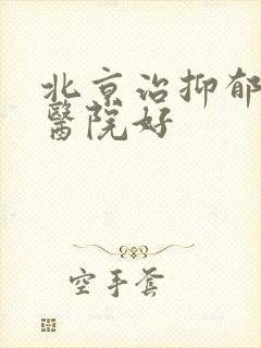 北京治抑郁到哪医院好
