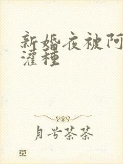 新婚夜被阿龟强灌种