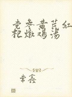 党参黄芪红枣枸杞炖鸡汤