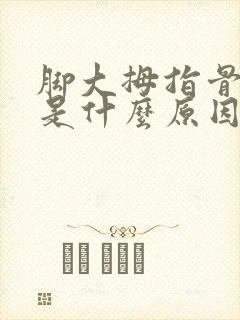 脚大拇指骨拐疼是什么原因