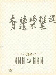 大姨妈推迟1个月还不来