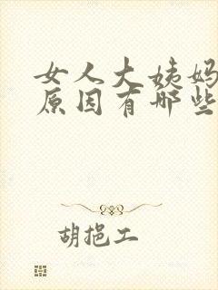 女人大姨妈推迟原因有哪些