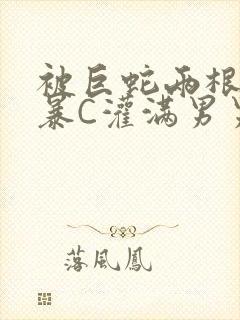被巨蛇两根强制暴C灌满男男漫画封面
