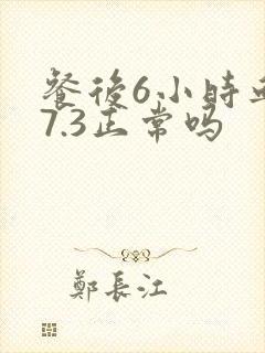餐后6小时血糖7.3正常吗