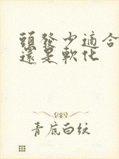 头发少适合拉直还是软化