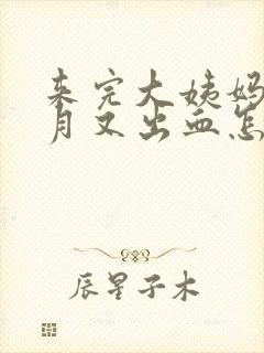 来完大姨妈半个月又出血怎么回事