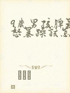 9岁男孩脾气易怒暴躁该怎么处理