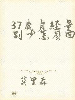 37岁月经量特别少怎么回事