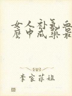 女人补气血吃什么中成药最好最有效