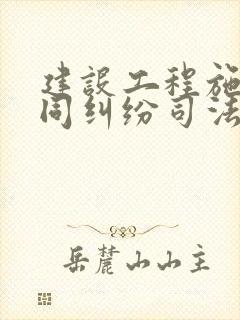建设工程施工合同纠纷司法解释(一)