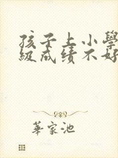 孩子上小学四年级成绩不好怎么办