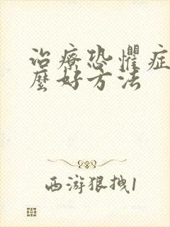 治疗恐惧症有什么好方法