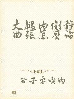 大腿内侧静脉的曲张怎么治疗最好