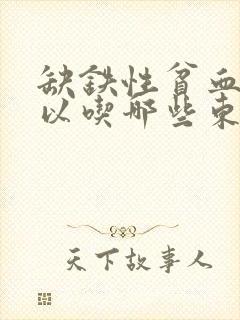 缺铁性贫血不可以吃哪些东西封面