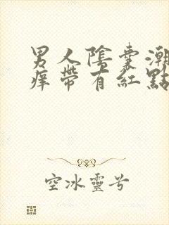 男人阴囊潮湿瘙痒带有红点是怎么回事