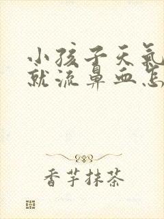 小孩子天气一热就流鼻血怎么治疗