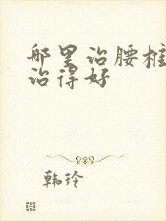 哪里治腰椎间盘治得好