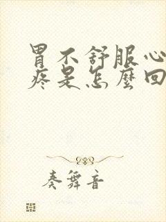 胃不舒服心口窝疼是怎么回事