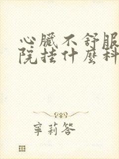 心脏不舒服去医院挂什么科封面
