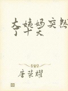 大姨妈突然推迟了十天