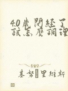 40岁闭经了应该怎么调理