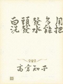 白头发多用什么洗发水能把头发洗黑
