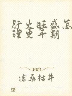 肝火旺盛怎么调理更年期