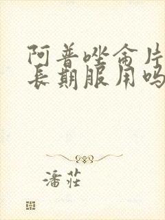 阿普唑仑片可以长期服用吗