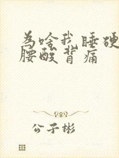 为啥我睡硬床,腰酸背痛