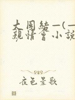 大团结—(—)亲情会小说