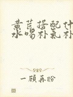 黄芪搭配什么泡水喝补气补血