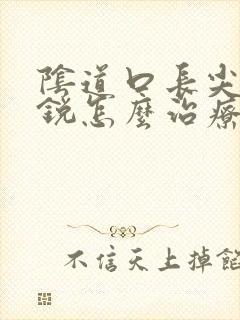 阴道口长尖疣湿锐怎么治疗