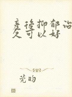 产后抑郁治疗多久可以好
