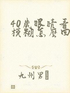40岁眼睛看字模糊怎么回事