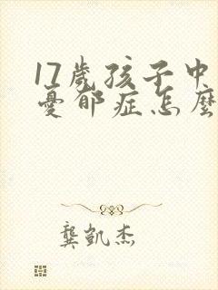 17岁孩子中度忧郁症怎么办