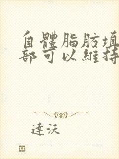 自体脂肪填充胸部可以维持几年