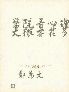 医院看心理医生大概要花多少钱