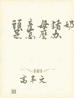 头产母猪奶水不足怎么办